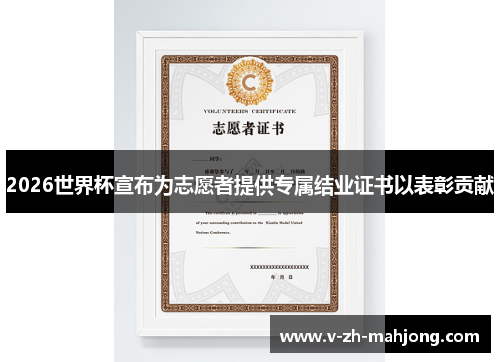 2026世界杯宣布为志愿者提供专属结业证书以表彰贡献