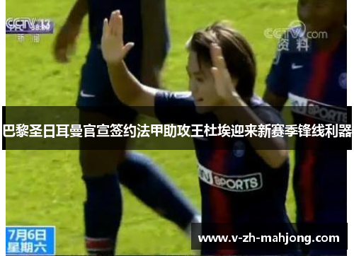 巴黎圣日耳曼官宣签约法甲助攻王杜埃迎来新赛季锋线利器