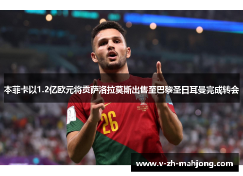 本菲卡以1.2亿欧元将贡萨洛拉莫斯出售至巴黎圣日耳曼完成转会