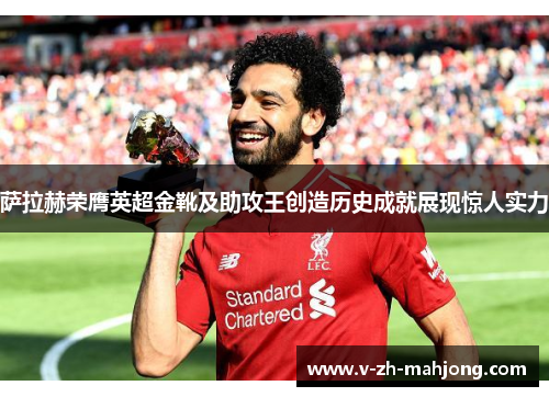 萨拉赫荣膺英超金靴及助攻王创造历史成就展现惊人实力