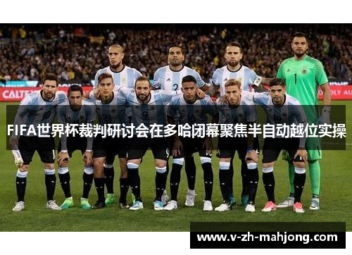FIFA世界杯裁判研讨会在多哈闭幕聚焦半自动越位实操 FIFA世界杯裁判研讨会在多哈闭幕聚焦半自动越位实操