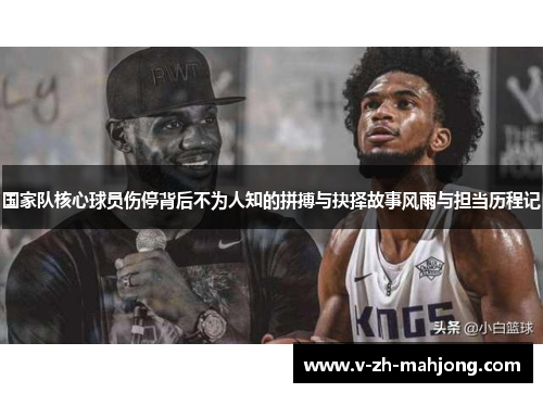 国家队核心球员伤停背后不为人知的拼搏与抉择故事风雨与担当历程记 国家队核心球员伤停背后不为人知的拼搏与抉择故事风雨与担当历程记
