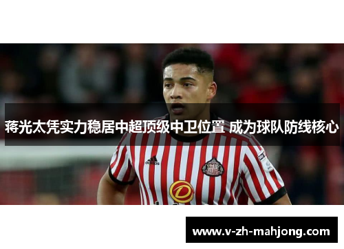 蒋光太凭实力稳居中超顶级中卫位置 成为球队防线核心 蒋光太凭实力稳居中超顶级中卫位置 成为球队防线核心