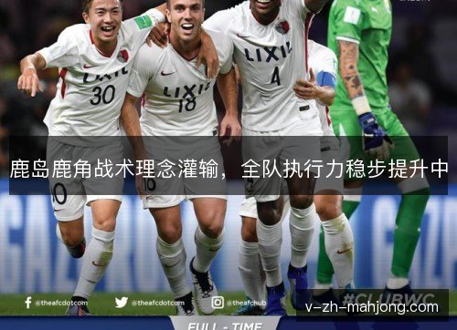鹿岛鹿角战术理念灌输，全队执行力稳步提升中