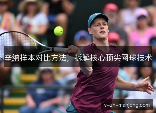 辛纳样本对比方法,拆解核心顶尖网球技术 辛纳样本对比方法,拆解核心顶尖网球技术